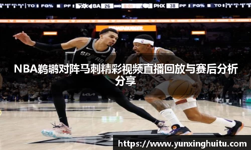 NBA鹈鹕对阵马刺精彩视频直播回放与赛后分析分享