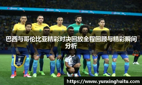 巴西与哥伦比亚精彩对决回放全程回顾与精彩瞬间分析