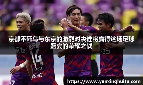 京都不死鸟与东京的激烈对决谁将赢得这场足球盛宴的荣耀之战