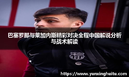 巴塞罗那与莱加内斯精彩对决全程中国解说分析与战术解读